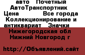 1.1) авто : Почетный АвтоТранспортник › Цена ­ 1 900 - Все города Коллекционирование и антиквариат » Значки   . Нижегородская обл.,Нижний Новгород г.